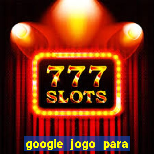 google jogo para ganhar dinheiro